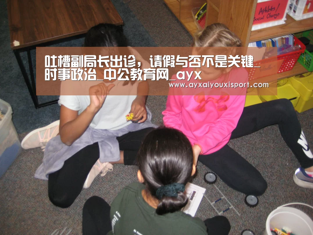 吐槽副局长出诊,请假与否不是关键_时事政治_中公教育网_ayx(图2) 爱游戏体育在线