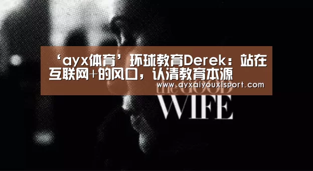 ‘ayx体育’环球教育Derek:站在互联网+的风口,认清教育本源(图1) 爱游戏体育在线