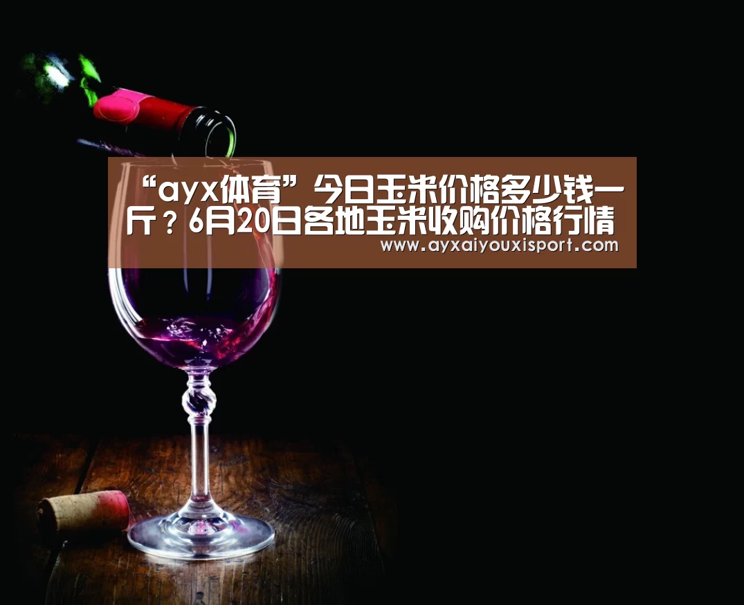 “ayx体育”今日玉米价格多少钱一斤?6月20日各地玉米收购价格行情(图1) ayx体育