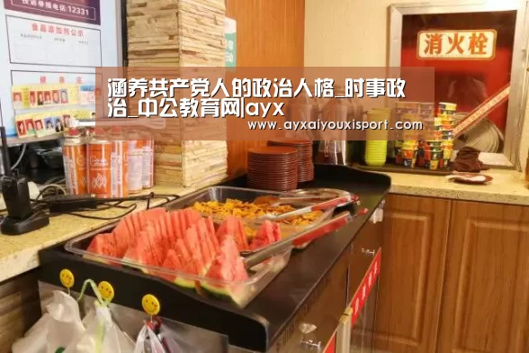 涵养共产党人的政治人格_时事政治_中公教育网|ayx(图1) 爱游戏体育在线