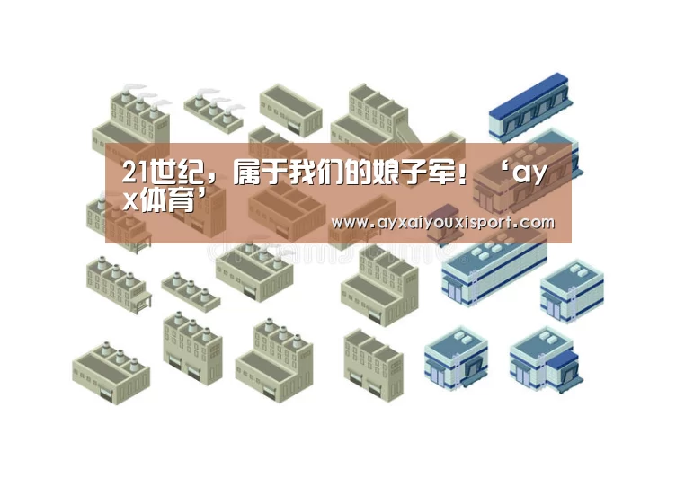21世纪，属于我们的娘子军！‘ayx体育’(图4)