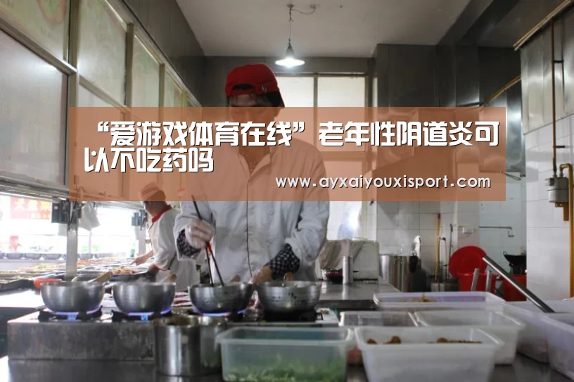 “爱游戏体育在线”老年性阴道炎可以不吃药吗(图2) ayx体育