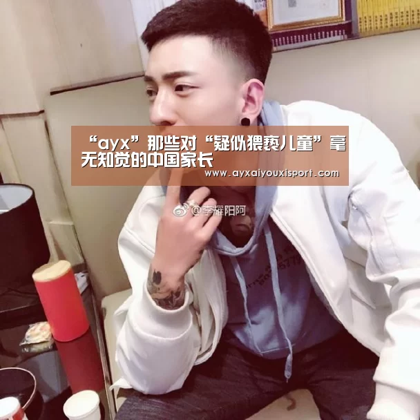 “ayx”那些对“疑似猥亵儿童”毫无知觉的中国家长(图3) “ayx”那些对“疑似猥亵儿童”毫无知觉的中国家长(图3)