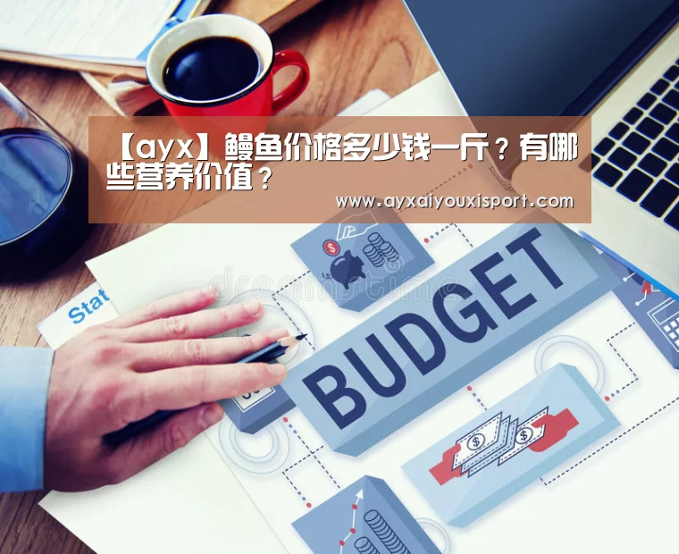 【ayx】鳗鱼价格多少钱一斤?有哪些营养价值?(图4) 爱游戏体育在线
